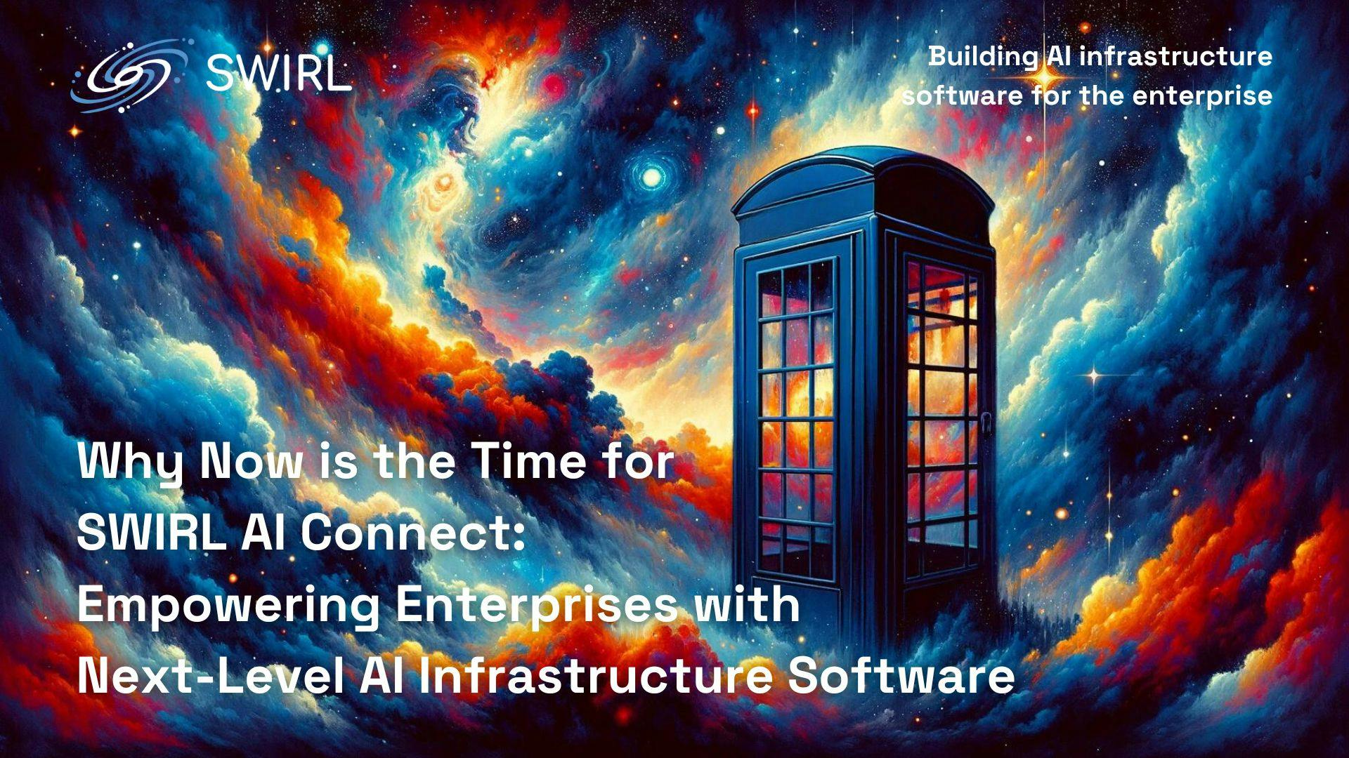 Why Now is the Time for SWIRL AI Connect: Empowering Enterprises with Next-Level AI Infrastructure Software