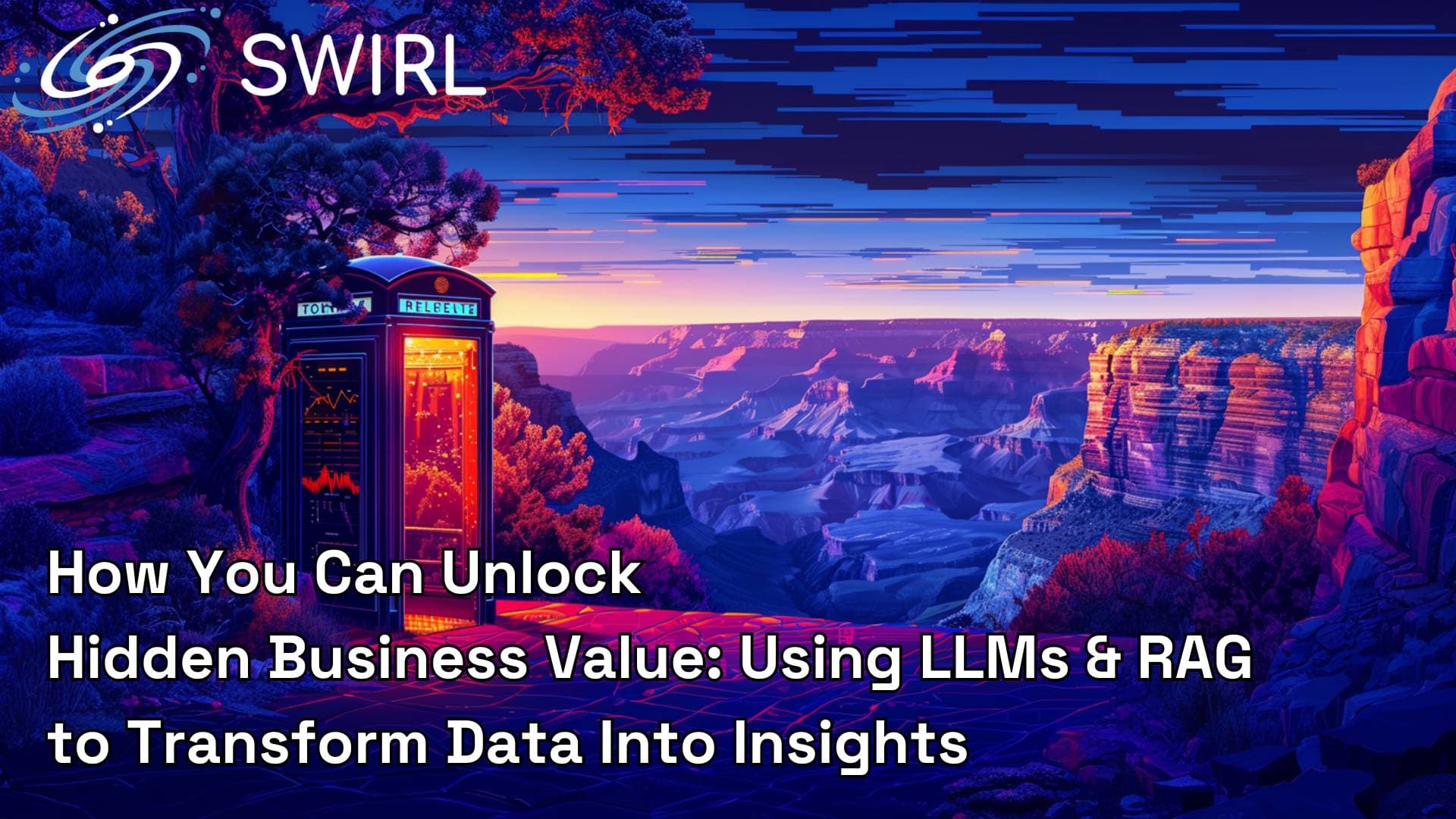 How You can Unlock Hidden Business Value: Using LLMs & RAG to Transform Data Into Insights