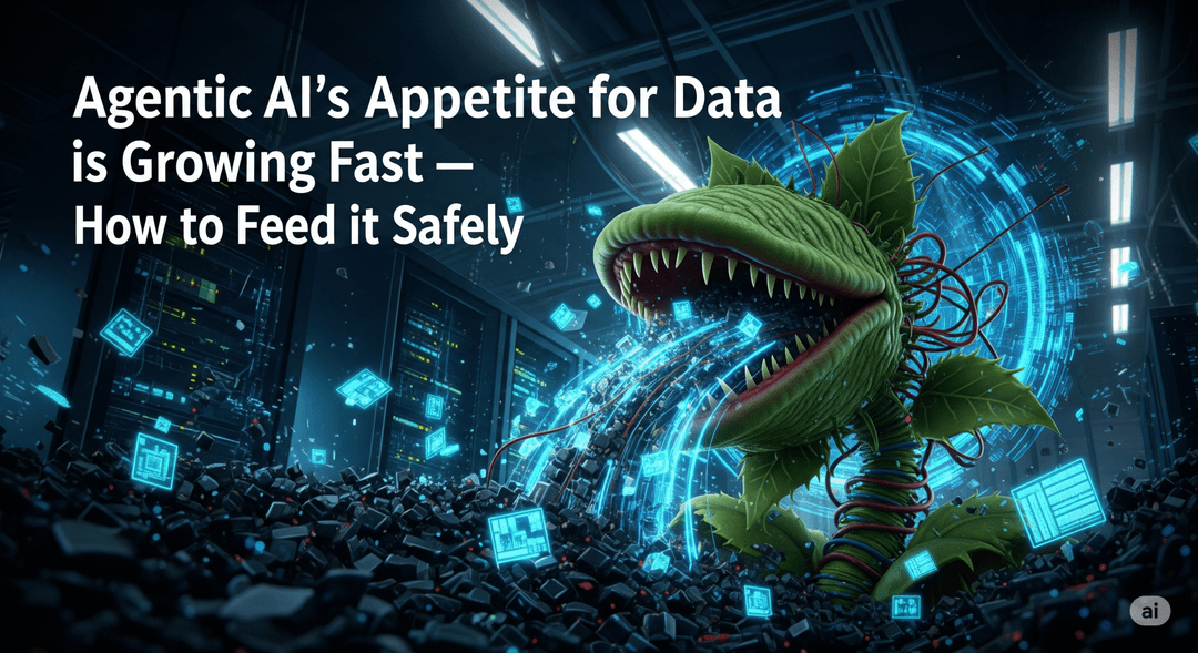 Agentic AI’s Appetite for Data is Growing Fast—How to Feed it Safely 
