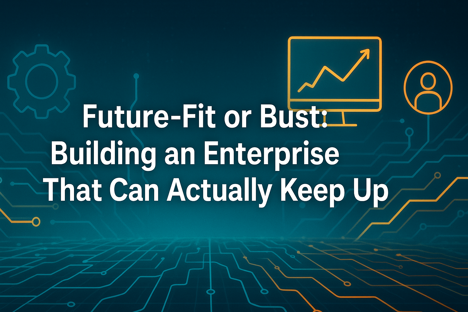 Future-Fit or Bust: Building an Enterprise That Can Actually Keep Up – digital transformation and enterprise agility concept